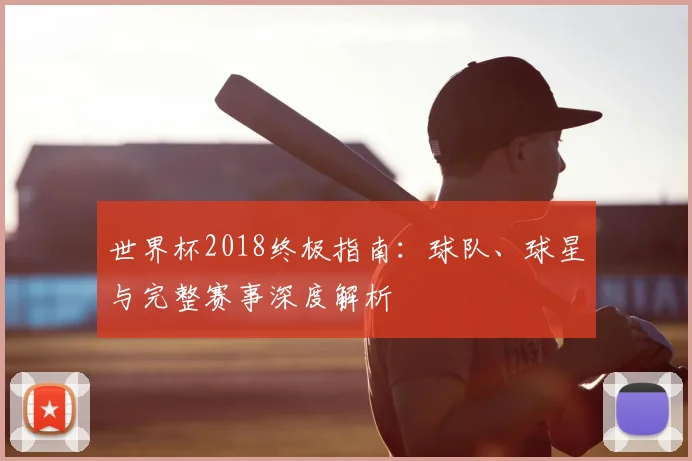 世界杯2018终极指南：球队、球星与完整赛事深度解析