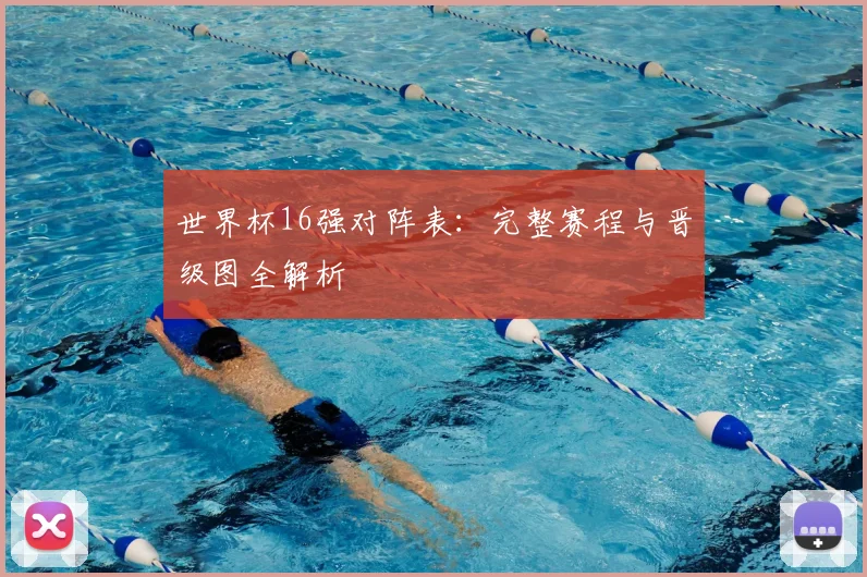 世界杯16强对阵表：完整赛程与晋级图全解析