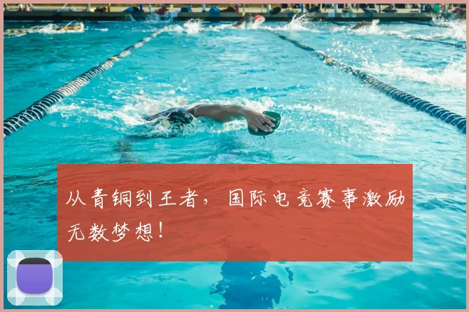 从青铜到王者,国际电竞赛事激励无数梦想!