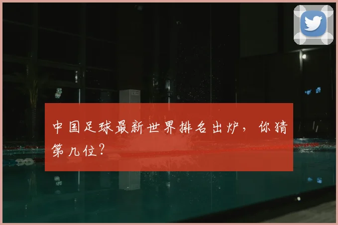 中国足球最新世界排名出炉,你猜第几位?