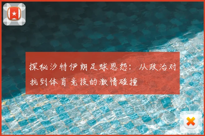 探秘沙特伊朗足球恩怨:从政治对抗到体育竞技的激情碰撞