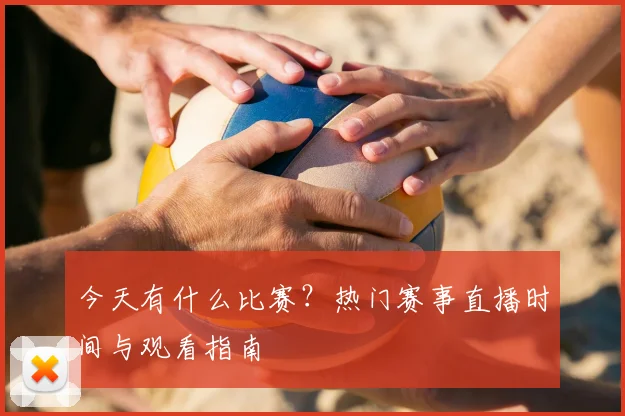 今天有什么比赛？热门赛事直播时间与观看指南