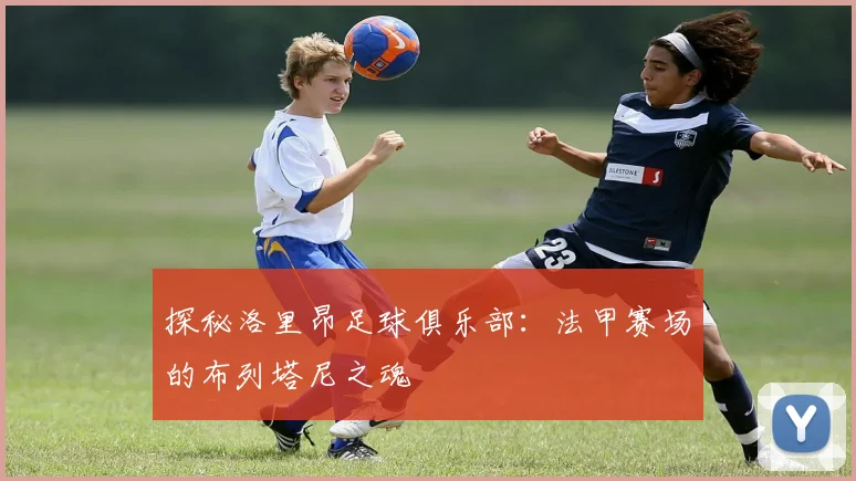 探秘洛里昂足球俱乐部:法甲赛场的布列塔尼之魂