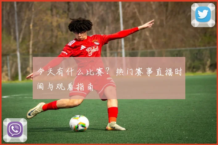 今天有什么比赛?热门赛事直播时间与观看指南